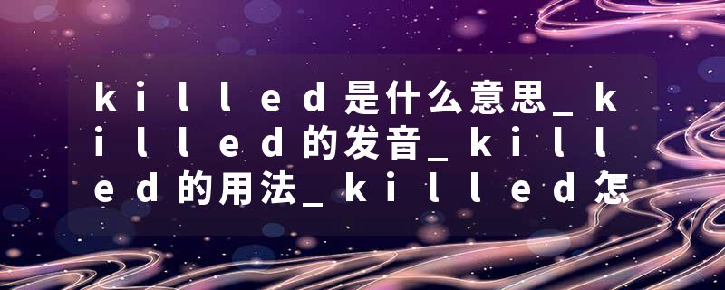 killed是什么意思_killed的发音_killed的用法_killed怎么记_killed翻译