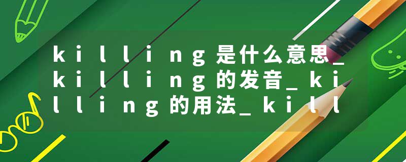 killing是什么意思_killing的发音_killing的用法_killing怎么记_killing翻译