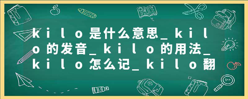 kilo是什么意思_kilo的发音_kilo的用法_kilo怎么记_kilo翻译