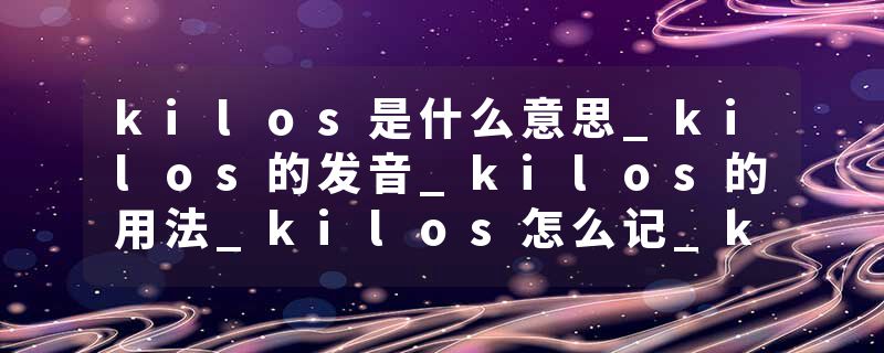 kilos是什么意思_kilos的发音_kilos的用法_kilos怎么记_kilos翻译