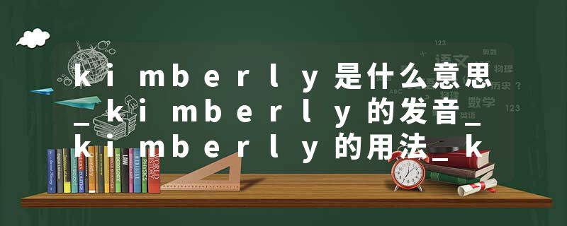 kimberly是什么意思_kimberly的发音_kimberly的用法_kimberly怎么记_kimberly翻译
