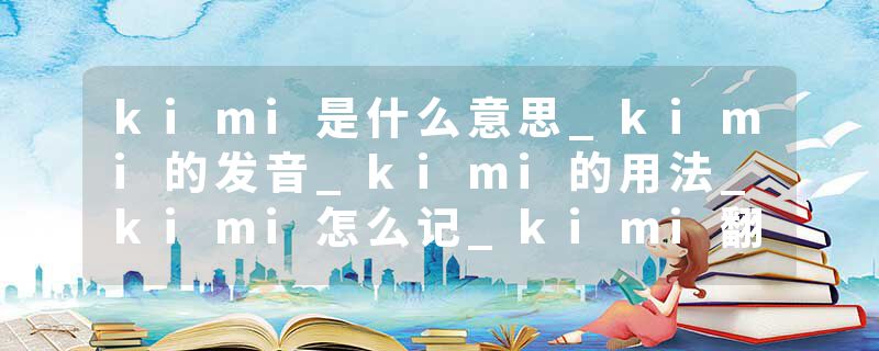 kimi是什么意思_kimi的发音_kimi的用法_kimi怎么记_kimi翻译