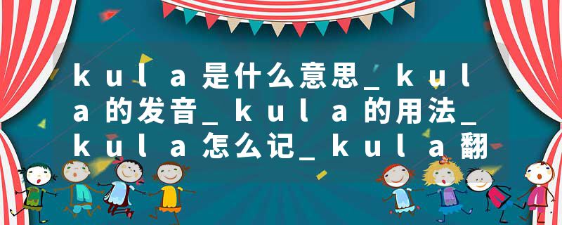 kula是什么意思_kula的发音_kula的用法_kula怎么记_kula翻译