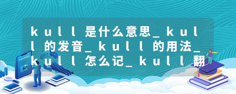 kull是什么意思_kull的发音_kull的用法_kull怎么记_kull翻译