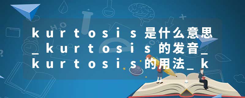 kurtosis是什么意思_kurtosis的发音_kurtosis的用法_kurtosis怎么记_kurtosis翻译
