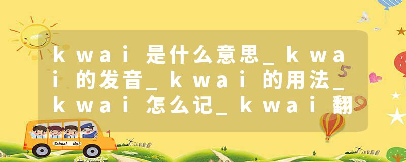 kwai是什么意思_kwai的发音_kwai的用法_kwai怎么记_kwai翻译