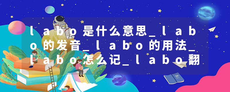 labo是什么意思_labo的发音_labo的用法_labo怎么记_labo翻译