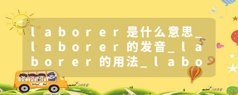 laborer是什么意思_laborer的发音_laborer的用法_laborer怎么记_laborer翻译