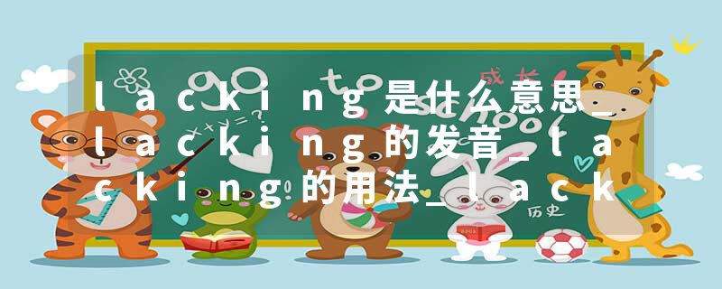 lacking是什么意思_lacking的发音_lacking的用法_lacking怎么记_lacking翻译