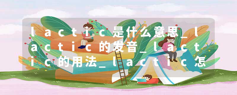 lactic是什么意思_lactic的发音_lactic的用法_lactic怎么记_lactic翻译