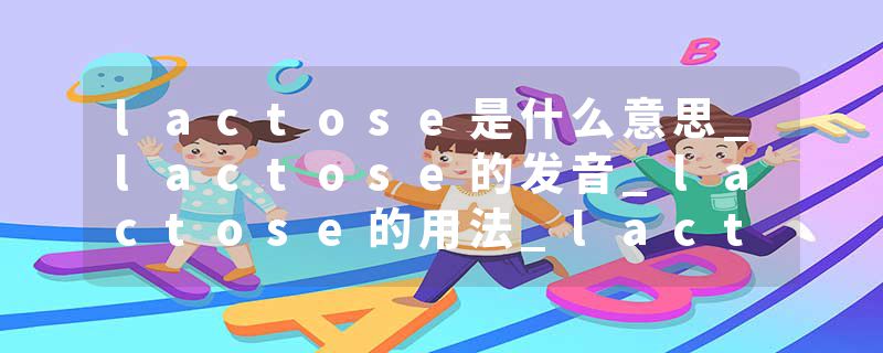lactose是什么意思_lactose的发音_lactose的用法_lactose怎么记_lactose翻译