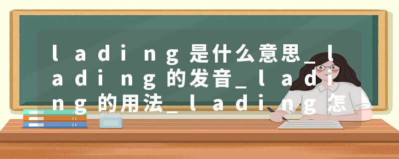 lading是什么意思_lading的发音_lading的用法_lading怎么记_lading翻译