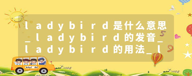 ladybird是什么意思_ladybird的发音_ladybird的用法_ladybird怎么记_ladybird翻译