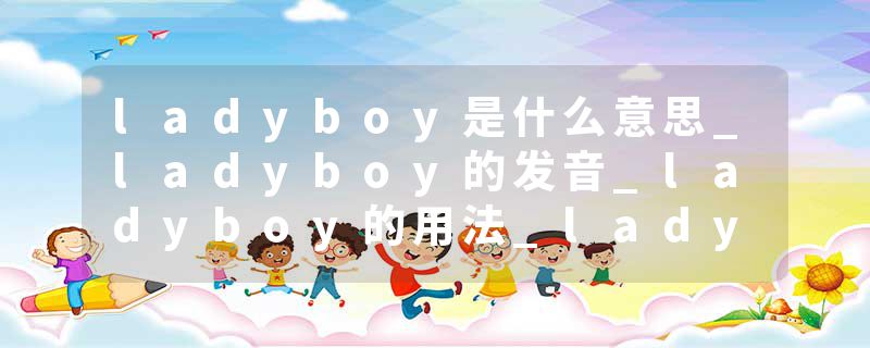 ladyboy是什么意思_ladyboy的发音_ladyboy的用法_ladyboy怎么记_ladyboy翻译