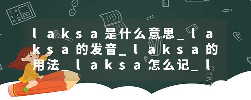 laksa是什么意思_laksa的发音_laksa的用法_laksa怎么记_laksa翻译