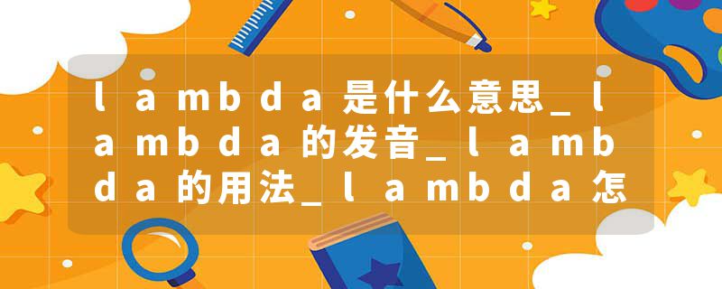 lambda是什么意思_lambda的发音_lambda的用法_lambda怎么记_lambda翻译
