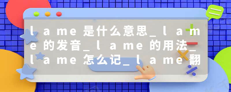 lame是什么意思_lame的发音_lame的用法_lame怎么记_lame翻译