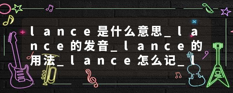 lance是什么意思_lance的发音_lance的用法_lance怎么记_lance翻译