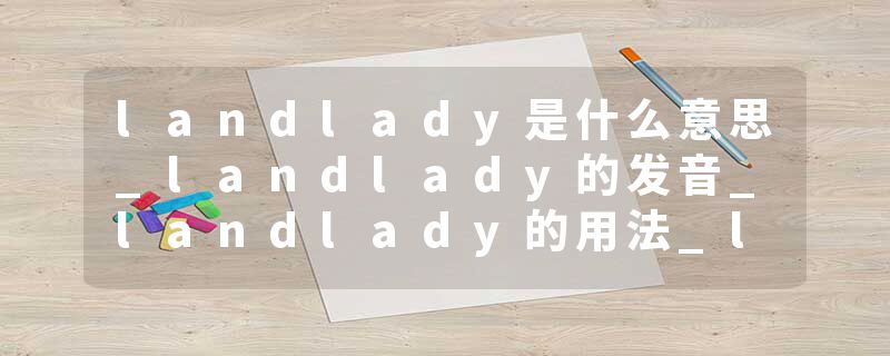 landlady是什么意思_landlady的发音_landlady的用法_landlady怎么记_landlady翻译