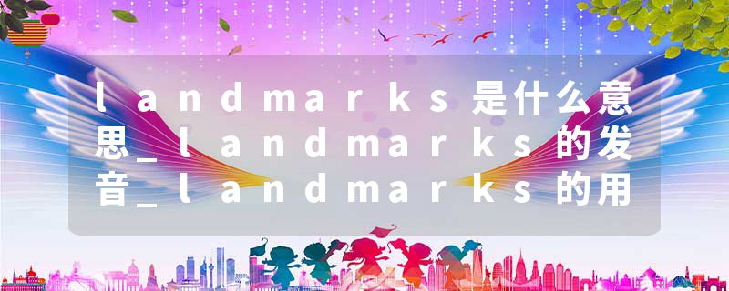 landmarks是什么意思_landmarks的发音_landmarks的用法_landmarks怎么记_landmarks翻译