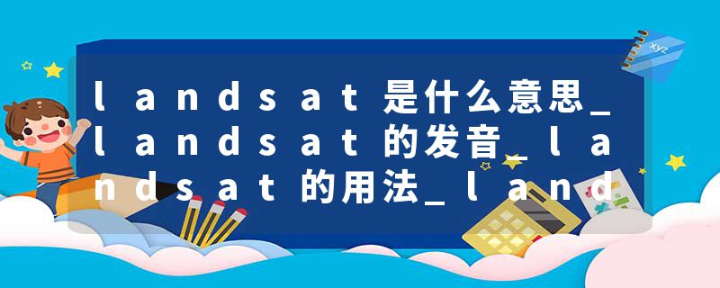landsat是什么意思_landsat的发音_landsat的用法_landsat怎么记_landsat翻译