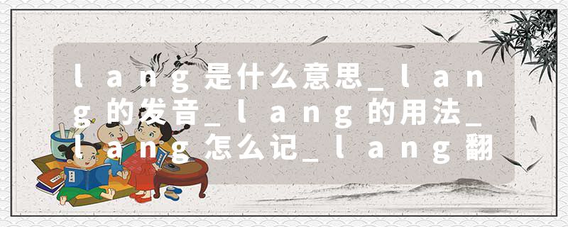 lang是什么意思_lang的发音_lang的用法_lang怎么记_lang翻译