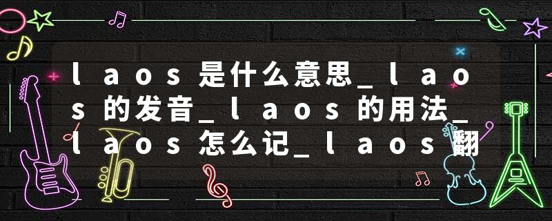 laos是什么意思_laos的发音_laos的用法_laos怎么记_laos翻译