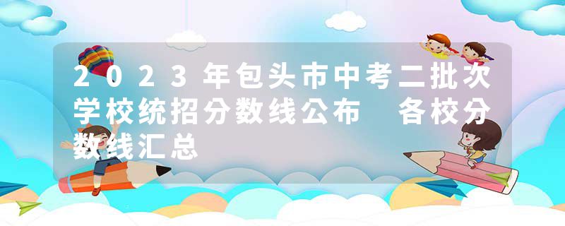 2023年包头市中考二批次学校统招分数线公布 各校分