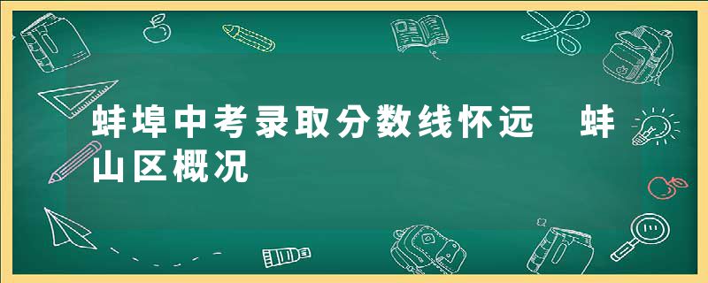 蚌埠中考录取分数线怀远 蚌山区概况
