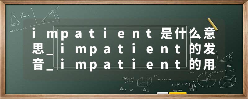 impatient是什么意思_impatient的发音_impatient的用法_impatient怎么记_impatient翻译