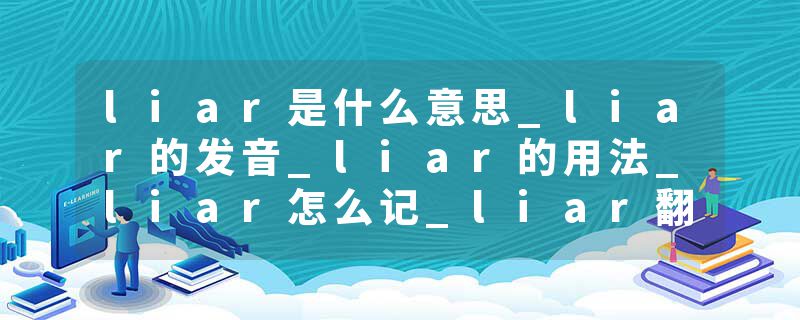 liar是什么意思_liar的发音_liar的用法_liar怎么记_liar翻译