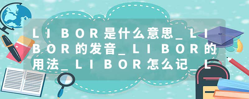 LIBOR是什么意思_LIBOR的发音_LIBOR的用法_LIBOR怎么记_LIBOR翻译