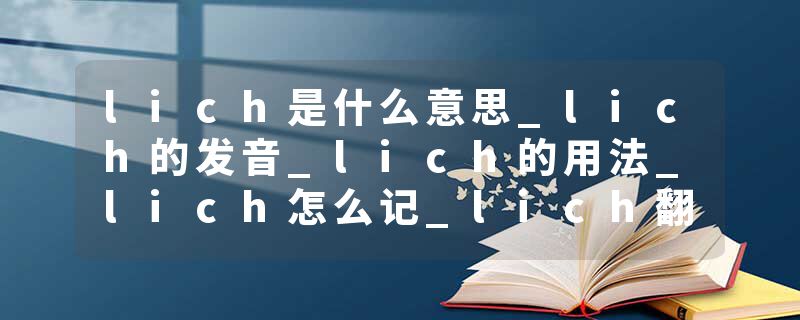 lich是什么意思_lich的发音_lich的用法_lich怎么记_lich翻译