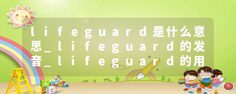 lifeguard是什么意思_lifeguard的发音_lifeguard的用法_lifeguard怎么记_lifeguard翻译