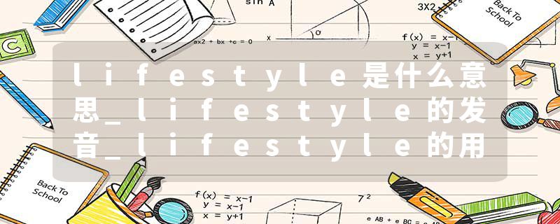 lifestyle是什么意思_lifestyle的发音_lifestyle的用法_lifestyle怎么记_lifestyle翻译