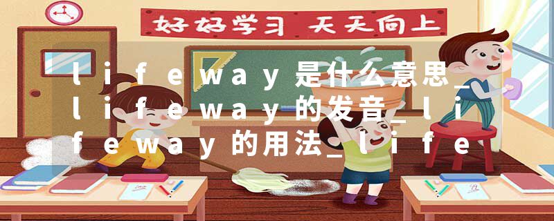 lifeway是什么意思_lifeway的发音_lifeway的用法_lifeway怎么记_lifeway翻译