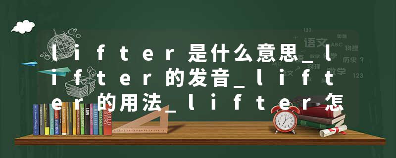 lifter是什么意思_lifter的发音_lifter的用法_lifter怎么记_lifter翻译