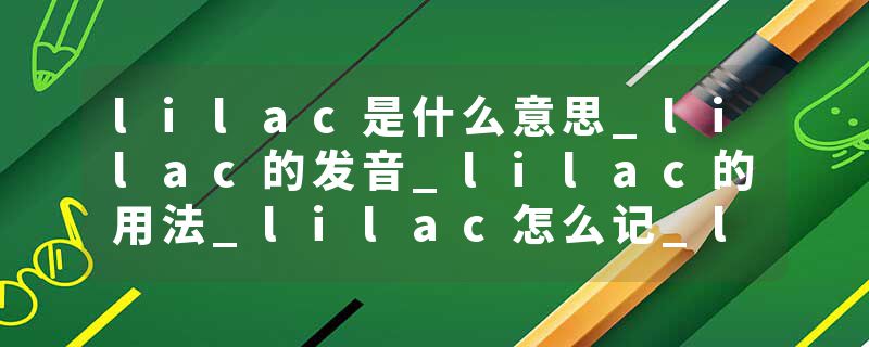 lilac是什么意思_lilac的发音_lilac的用法_lilac怎么记_lilac翻译