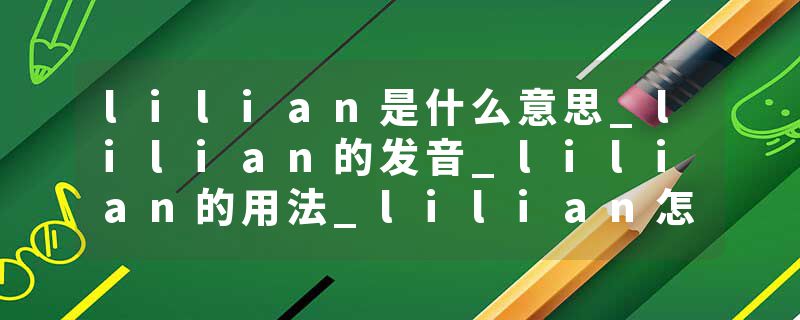 lilian是什么意思_lilian的发音_lilian的用法_lilian怎么记_lilian翻译