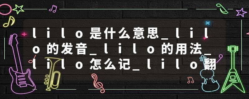 lilo是什么意思_lilo的发音_lilo的用法_lilo怎么记_lilo翻译