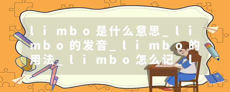 limbo是什么意思_limbo的发音_limbo的用法_limbo怎么记_limbo翻译