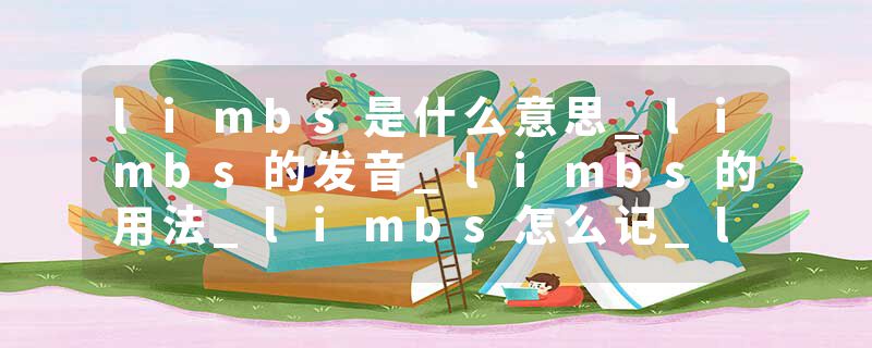 limbs是什么意思_limbs的发音_limbs的用法_limbs怎么记_limbs翻译