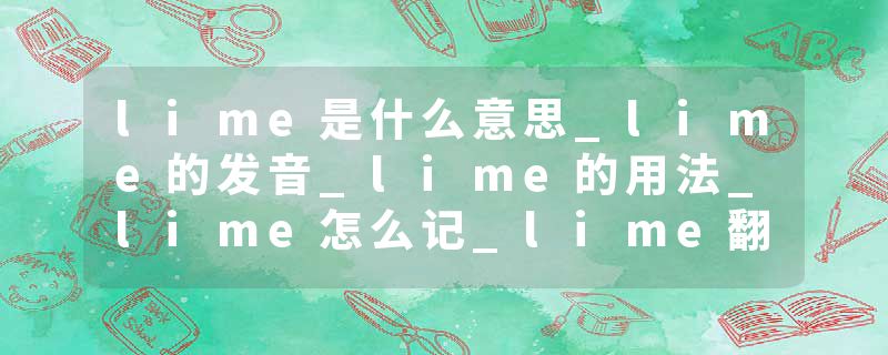 lime是什么意思_lime的发音_lime的用法_lime怎么记_lime翻译