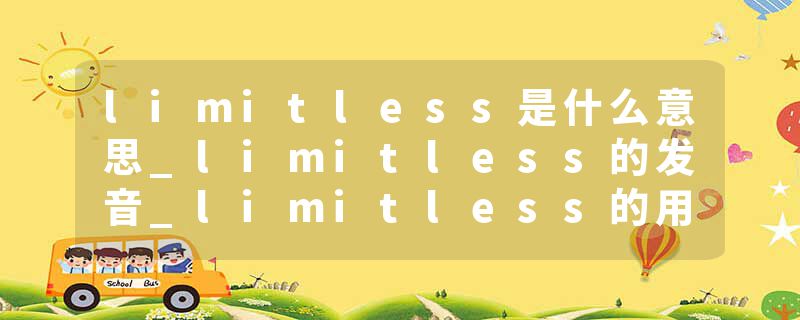 limitless是什么意思_limitless的发音_limitless的用法_limitless怎么记_limitless翻译