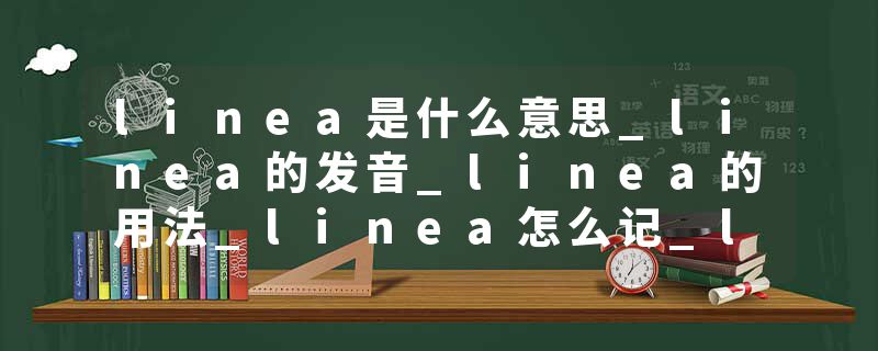 linea是什么意思_linea的发音_linea的用法_linea怎么记_linea翻译