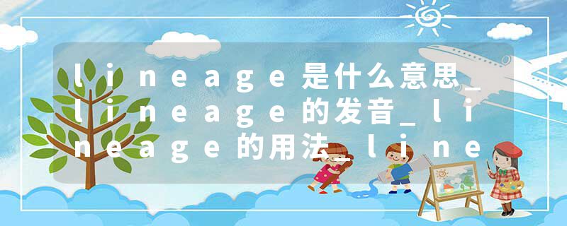 lineage是什么意思_lineage的发音_lineage的用法_lineage怎么记_lineage翻译