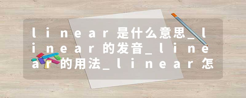 linear是什么意思_linear的发音_linear的用法_linear怎么记_linear翻译