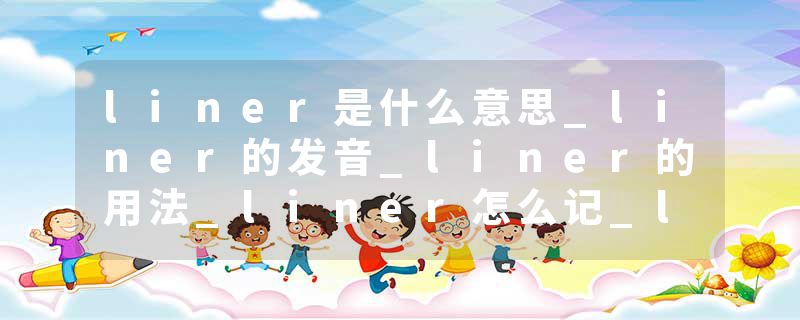 liner是什么意思_liner的发音_liner的用法_liner怎么记_liner翻译