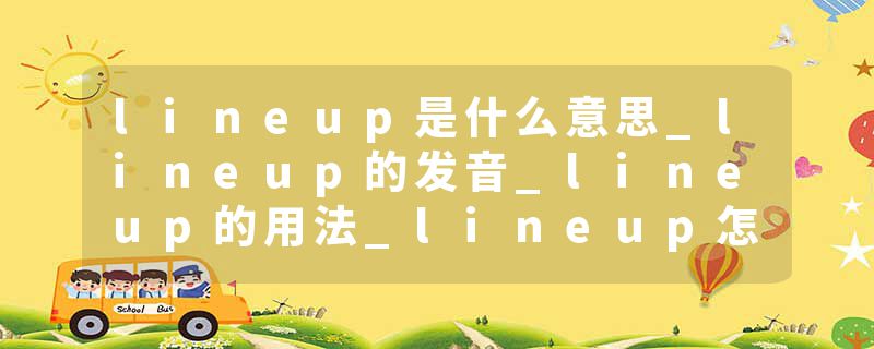 lineup是什么意思_lineup的发音_lineup的用法_lineup怎么记_lineup翻译