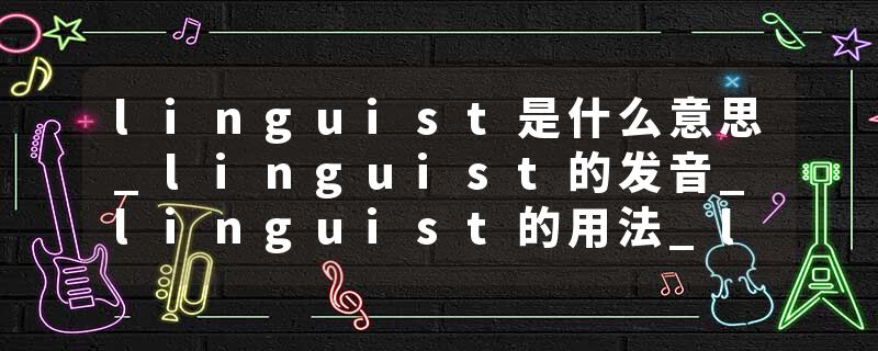 linguist是什么意思_linguist的发音_linguist的用法_linguist怎么记_linguist翻译